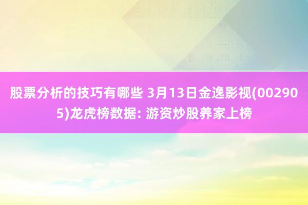 股票分析的技巧有哪些 3月13日金逸影视(002905)龙虎榜数据: 游资炒股养家上榜